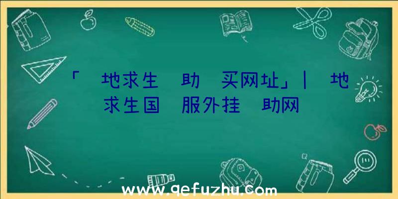 「绝地求生辅助购买网址」|绝地求生国际服外挂辅助网